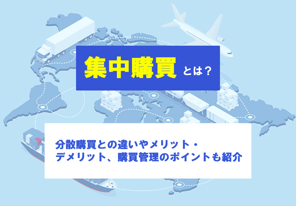 集中購買とは？分散購買との違いやメリット・デメリット、購買管理のポイントも紹介
