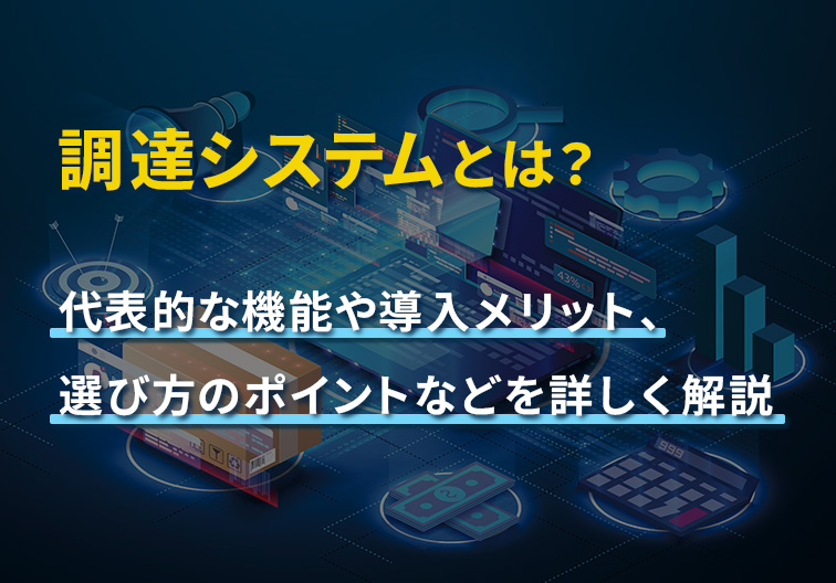 調達システムとは？ 代表的な機能や導入メリット、選び方のポイントなどを詳しく解説