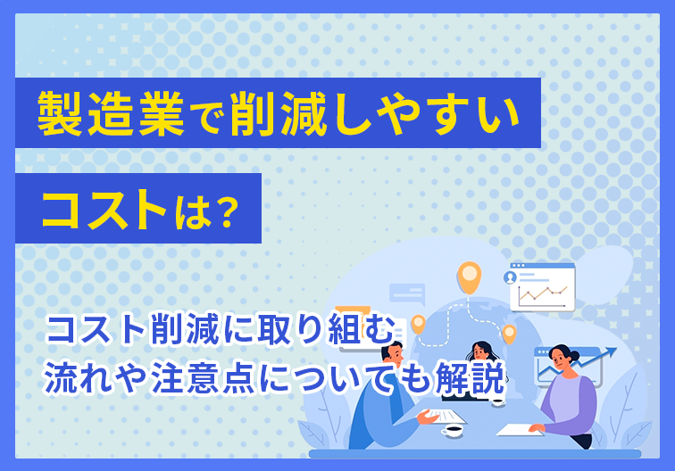 製造業で削減しやすいコストは？コスト削減に取り組む流れや注意点についても解説