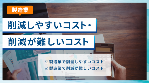 【製造業】削減しやすいコスト・削減が難しいコスト