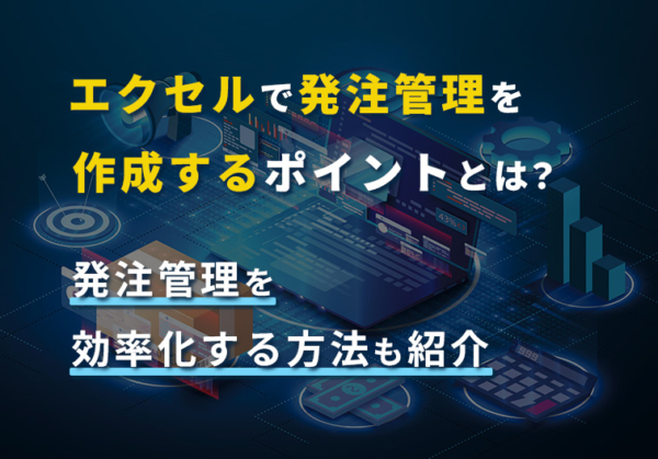 エクセルで発注管理を作成するポイントとは？発注管理を効率化する方法も紹介 ｜ コラム ｜ 調達・購買管理システムのビズネット株式会社