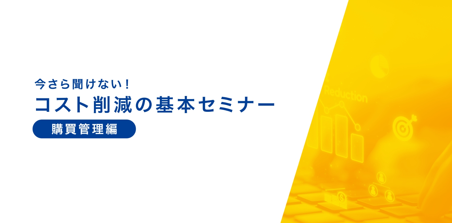 今さら聞けない！コスト削減の基本セミナー～購買管理編～