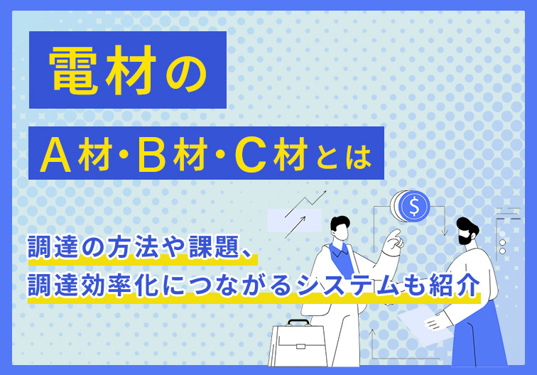 電材のA材・B材・C材とは 調達の方法や課題、調達効率化につながるシステムも紹介