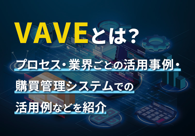 VAVEとは？ プロセス・業界ごとの活用事例・購買管理システムでの活用事例などを紹介