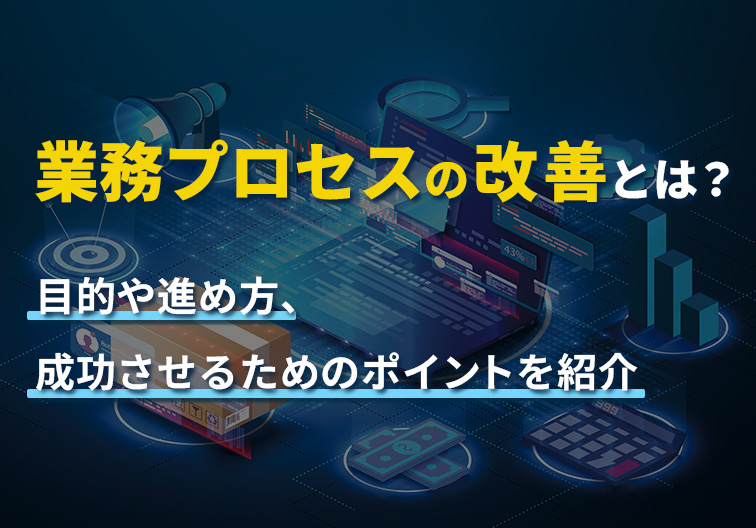 業務プロセスの改善とは？ 目的や進め方、成功させるためのポイントを紹介