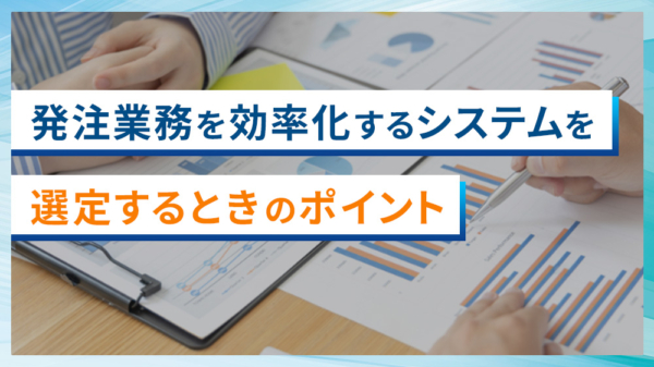 発注業務を効率化するシステムを選定するときのポイント