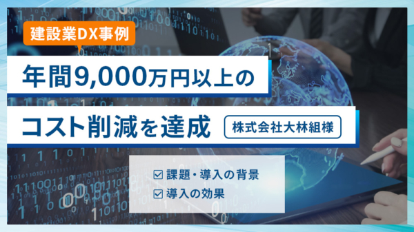 製造業DX事例 年鑑9000万円以上のコスト削減を達成 株式会社大林組様 ・課題・導入の背景 ・導入の効果