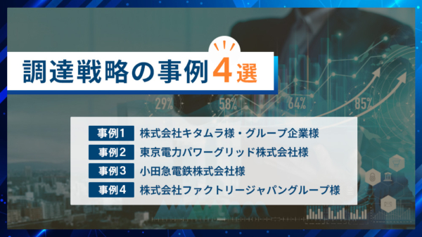 調達戦略の事例4選 事例１　株式会社キタムラ様・グループ企業様 事例２　東京電力パワーグリッド株式会社様 事例３　小田急電鉄株式会社様 事例４　株式会社ファクトリージャパングループ様