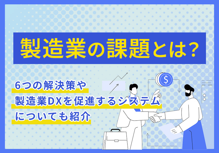 製造業の課題とは？6つの解決策や製造業DXを促進するシステムについても紹介
