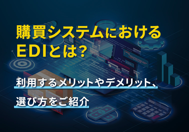 購買システムにおけるEDIとは？ 利用するメリットやデメリット、選び方をご紹介