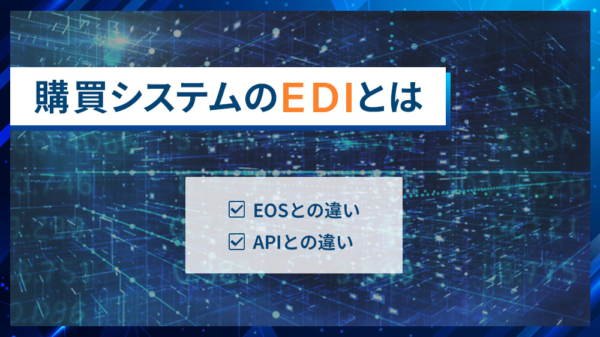購買システムのEDIとは ・EOSとの違い ・APIとの違い
