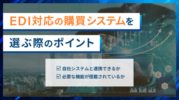 EDI対応の購買システムを選ぶポイント ・自社システムと連携できるか ・必要な機能が搭載されているか