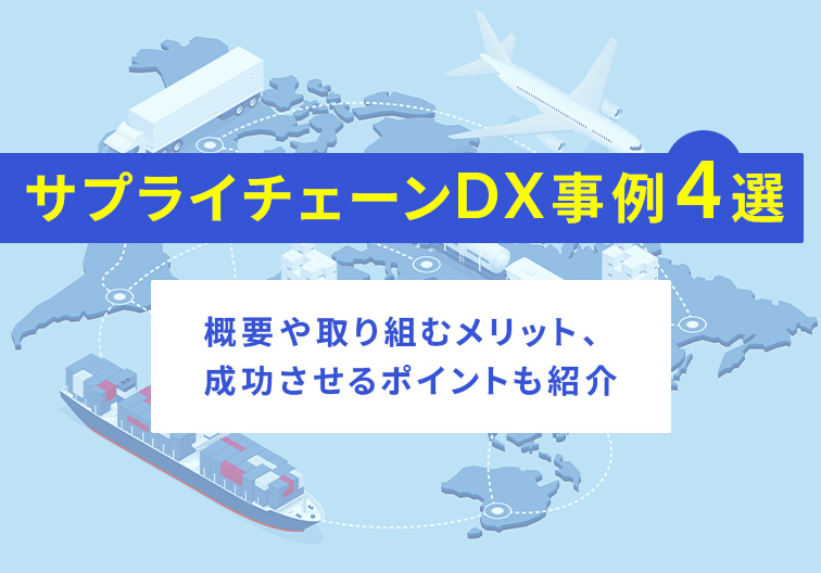 サプライチェーンDX事例4選 概要や取り組むメリット、成功させるポイントも紹介