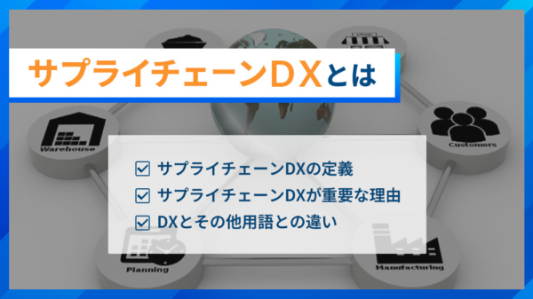 サプライチェーンDXとは ・サプライチェーンDXの定義 ・サプライチェーンDXが重要な理由 ・DXとその他用語との違い