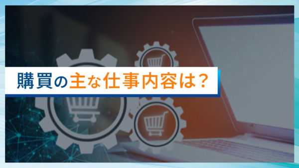 購買の主な仕事内容は？
