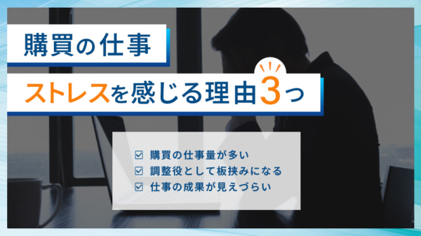 購買の仕事 ストレスを感じる理由３つ ・購買の仕事量が多い ・調整役として板挟みになる ・仕事の成果が見えづらい
