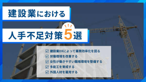 建設業における人手不足対策5選 ・建設業DXによって業務効率化を図る ・労働環境を改善する ・女性が働きやすい職場環境を整備する ・多能工を育成する ・外国人材を雇用する