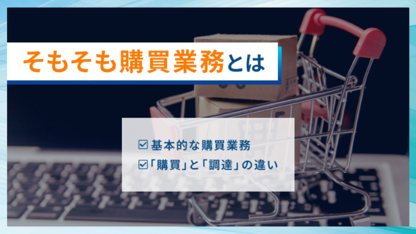 そもそも購買業務とは ・基本的な購買業務 ・購買と調達の違い