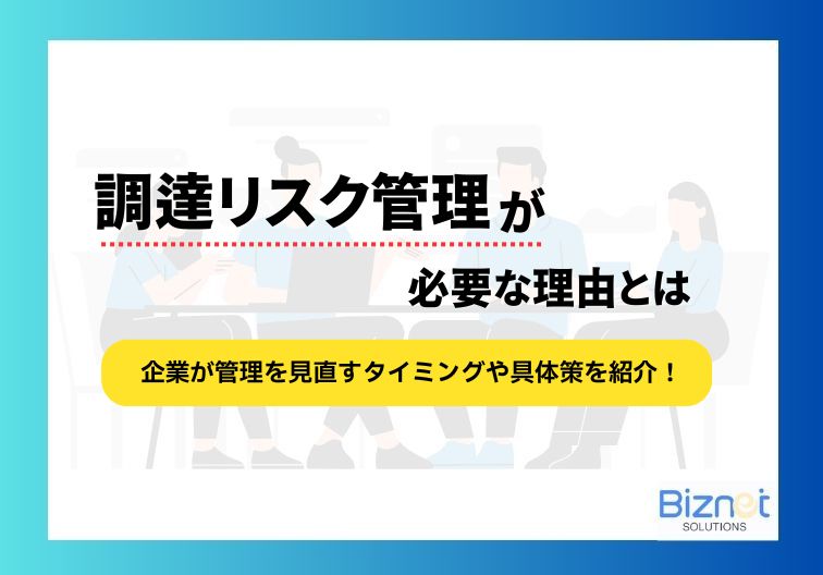 調達リスク管理が必要な理由とは 企業が管理を見直すタイミングや具体的な対策4選