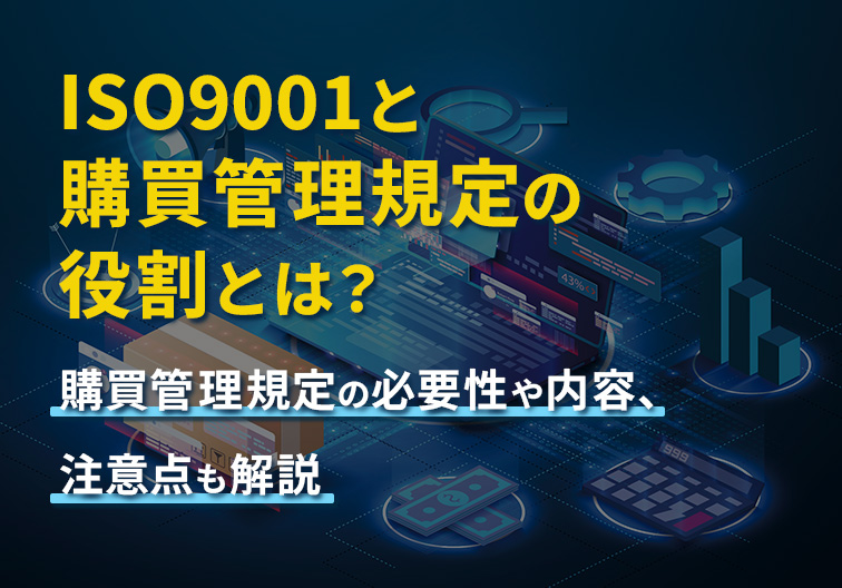 ISO9001と購買管理規定の役割とは？購買管理規定の必要性や内容、注意点も解説