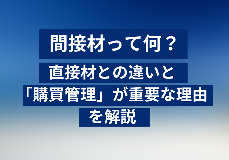 間接材って何？直接材との違いと「購買管理」が重要な理由を解説