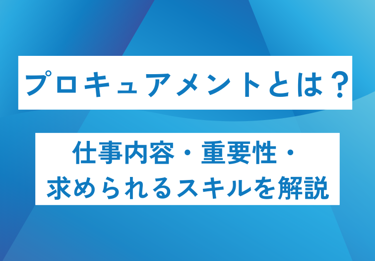 プロキュアメントとは？ 仕事内容・重要性・ 求められるスキルを解説