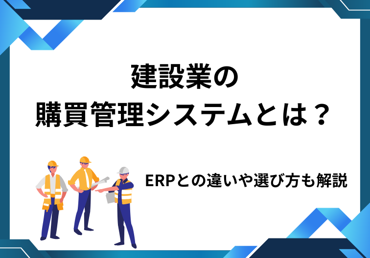 建設業の 購買管理システムとは？