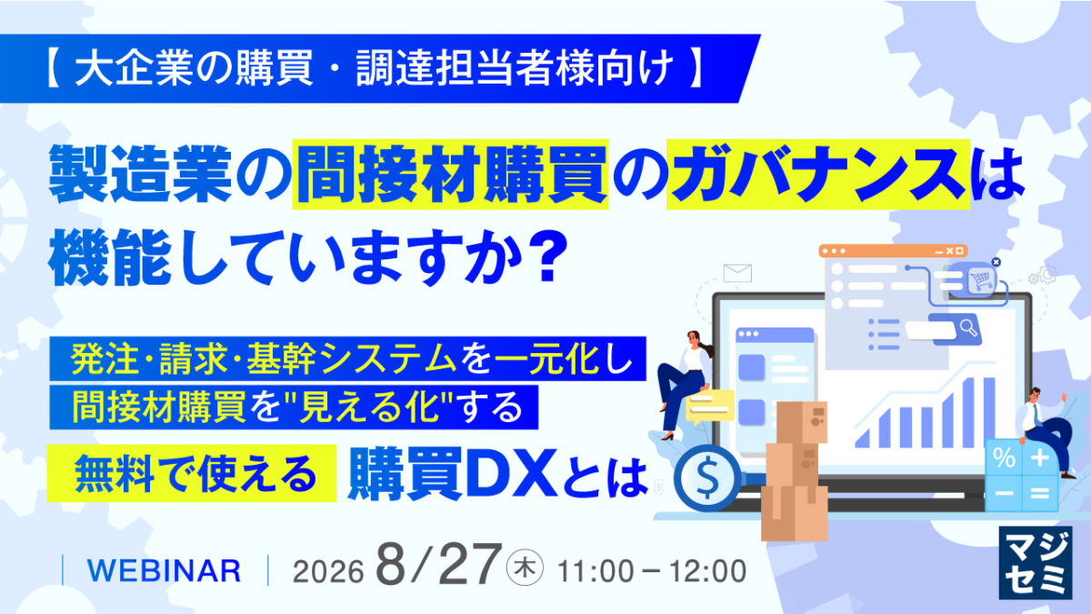 【大企業の購買・調達担当者様向け】製造業の間接材購買のガバナンスは機能していますか？ ～発注・請求・基幹システムを一元化し、間接材購買を"見える化"する無料で使える購買DXとは～
