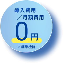 導入費用/月額費用 0円 ※標準機能